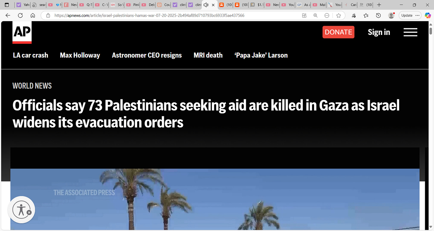 ‘Officials say 73 Palestinians seeking aid are killed in Gaza as Israel widens its evacuation orders’; this is monstrous & media reports lie on both sides & spins & deceives but if this is true, any